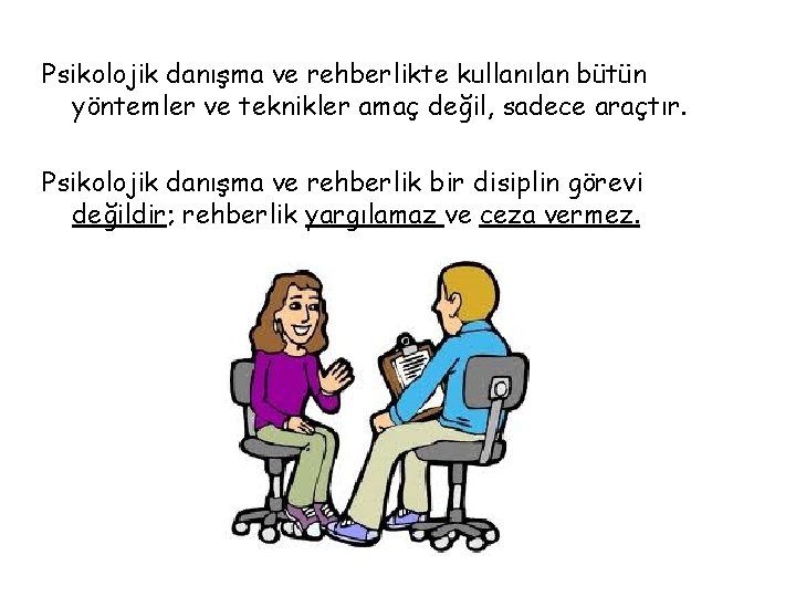 Psikolojik danışma ve rehberlikte kullanılan bütün yöntemler ve teknikler amaç değil, sadece araçtır. Psikolojik