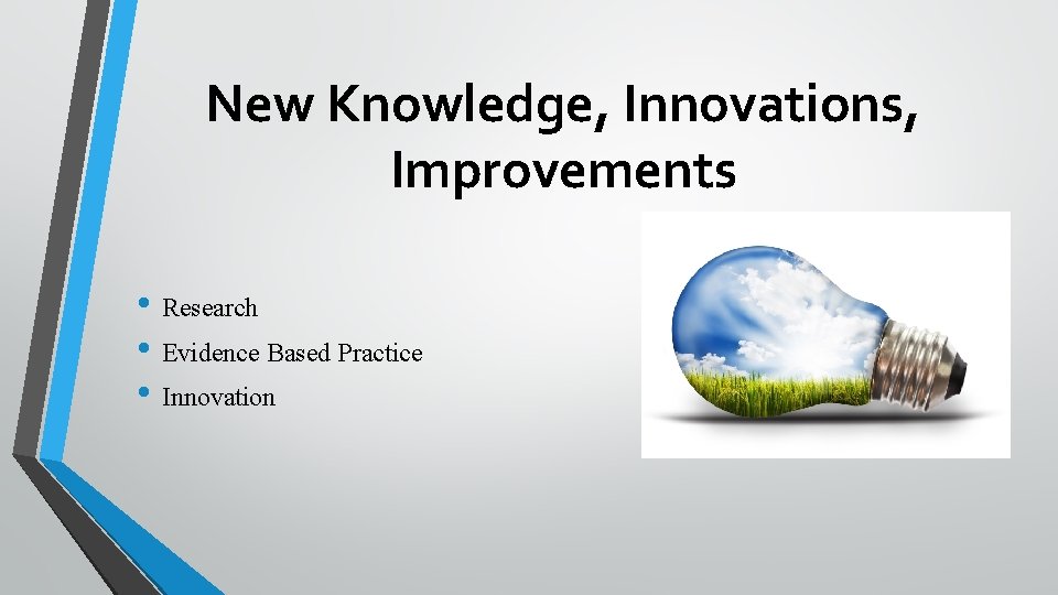 New Knowledge, Innovations, Improvements • Research • Evidence Based Practice • Innovation 