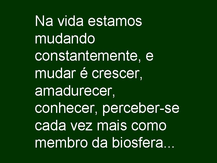 Na vida estamos mudando constantemente, e mudar é crescer, amadurecer, conhecer, perceber-se cada vez
