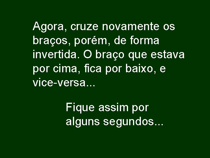 Agora, cruze novamente os braços, porém, de forma invertida. O braço que estava por