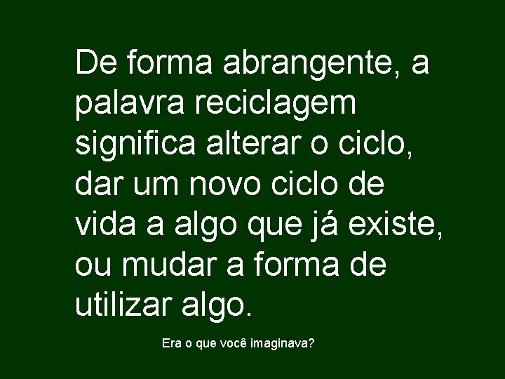 De forma abrangente, a palavra reciclagem significa alterar o ciclo, dar um novo ciclo