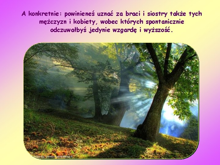 A konkretnie: powinieneś uznać za braci i siostry także tych mężczyzn i kobiety, wobec