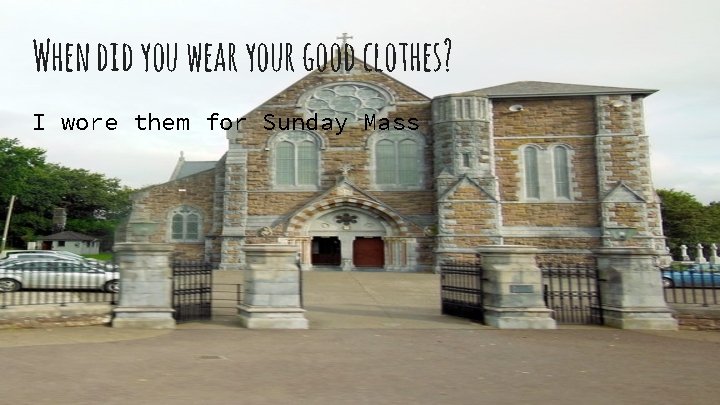 When did you wear your good clothes? I wore them for Sunday Mass 