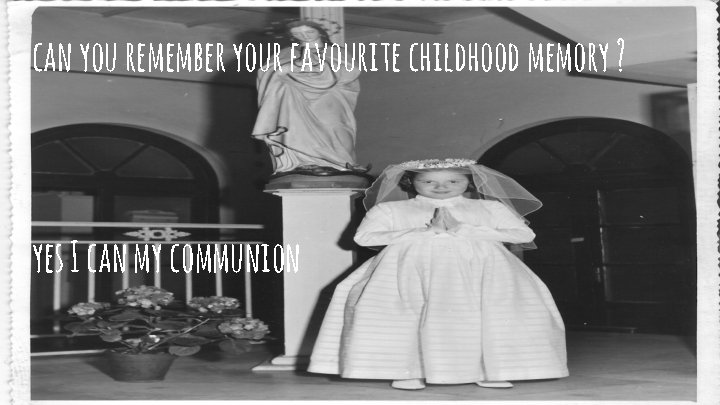 can you remember your favourite childhood memory ? yes I can my communion 