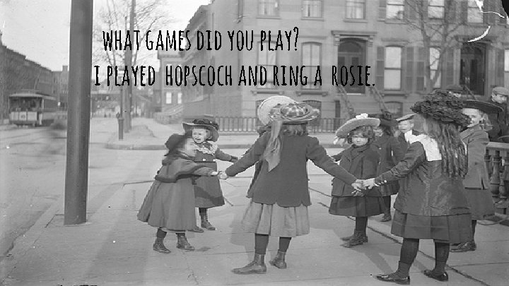 what games did you play? i played hopscoch and ring a rosie. 