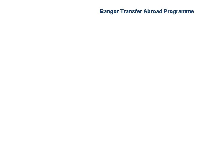 Bangor Transfer Abroad Programme Bangor Transfer Abroad Programme