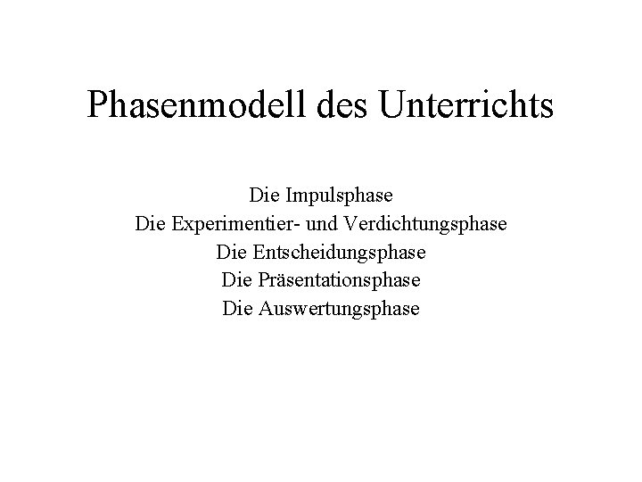 Phasenmodell des Unterrichts Die Impulsphase Die Experimentier- und Verdichtungsphase Die Entscheidungsphase Die Präsentationsphase Die