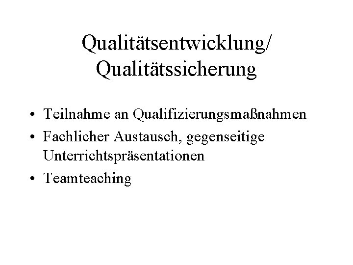 Qualitätsentwicklung/ Qualitätssicherung • Teilnahme an Qualifizierungsmaßnahmen • Fachlicher Austausch, gegenseitige Unterrichtspräsentationen • Teamteaching 