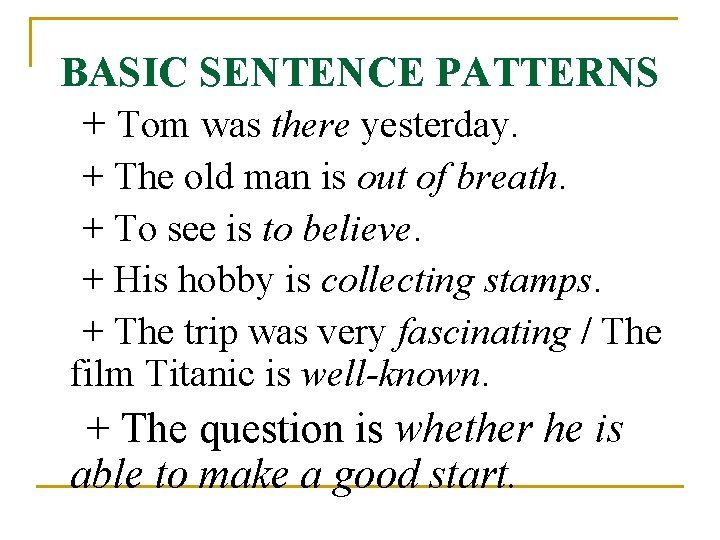 BASIC SENTENCE PATTERNS + Tom was there yesterday. + The old man is out