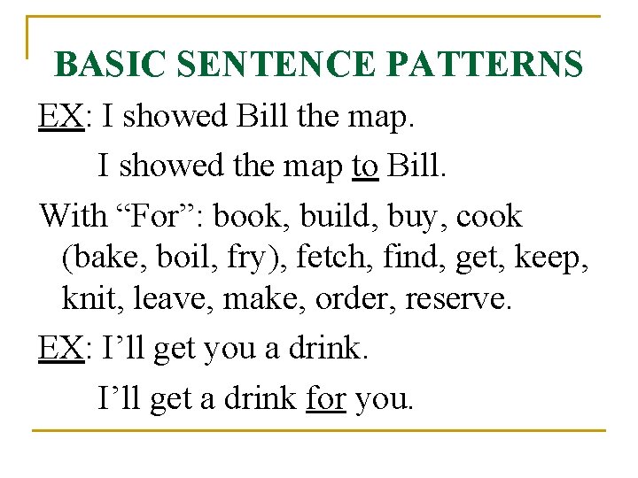 BASIC SENTENCE PATTERNS EX: I showed Bill the map. I showed the map to