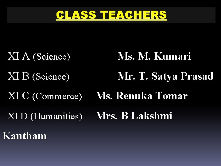 CLASS TEACHERS XI A (Science) Ms. M. Kumari XI B (Science) Mr. T. Satya