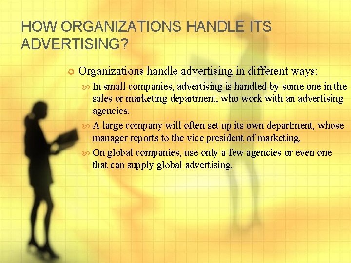 HOW ORGANIZATIONS HANDLE ITS ADVERTISING? Organizations handle advertising in different ways: In small companies,