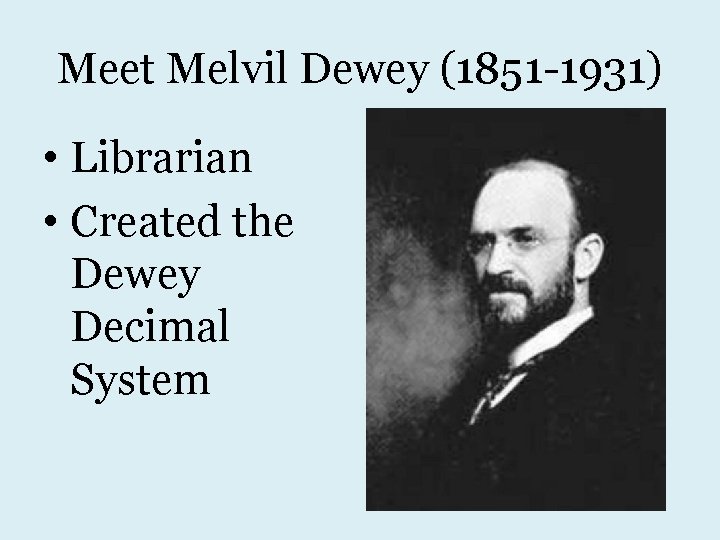 Meet Melvil Dewey (1851 -1931) • Librarian • Created the Dewey Decimal System 