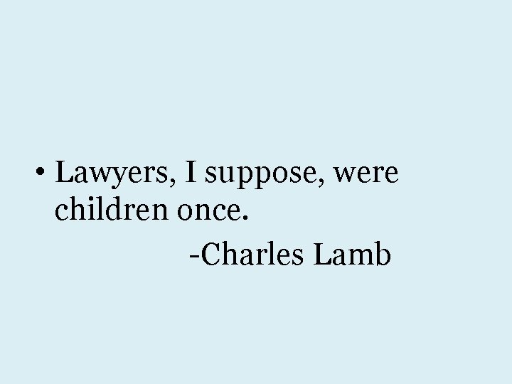  • Lawyers, I suppose, were children once. -Charles Lamb 