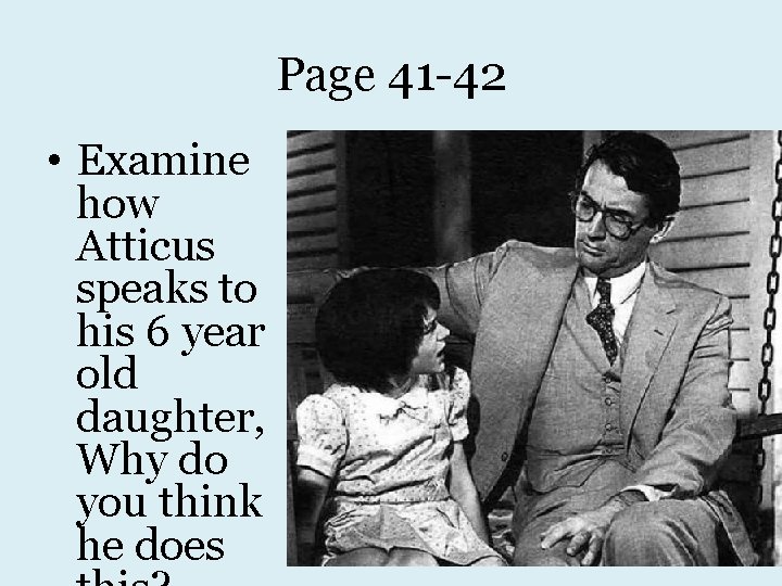 Page 41 -42 • Examine how Atticus speaks to his 6 year old daughter,