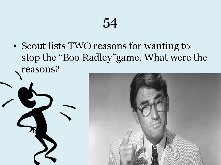 54 • Scout lists TWO reasons for wanting to stop the “Boo Radley”game. What