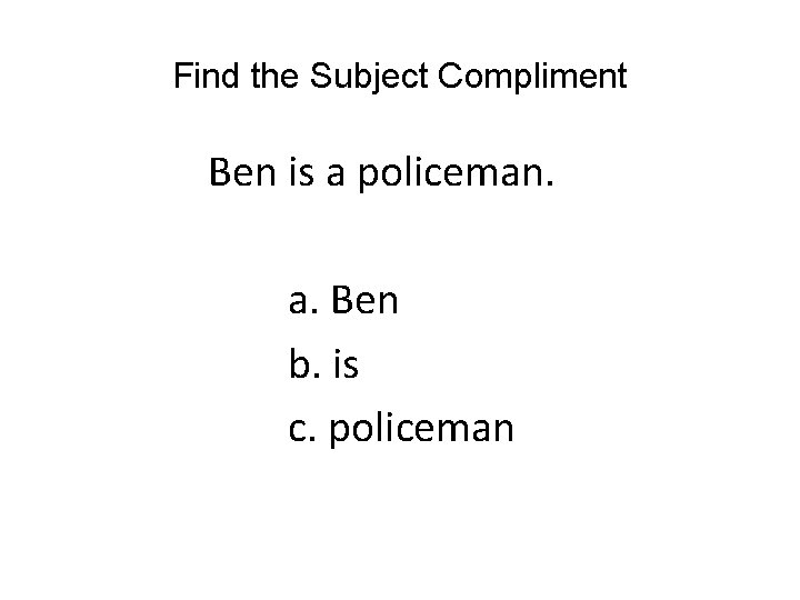Find the Subject Compliment Ben is a policeman. a. Ben b. is c. policeman Find the Subject Compliment Ben is a policeman. a. Ben b. is c. policeman