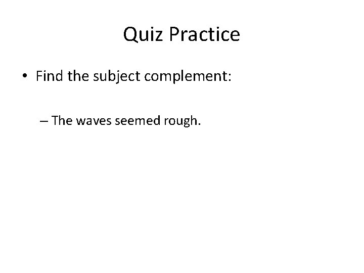 Quiz Practice • Find the subject complement: – The waves seemed rough. Quiz Practice • Find the subject complement: – The waves seemed rough.