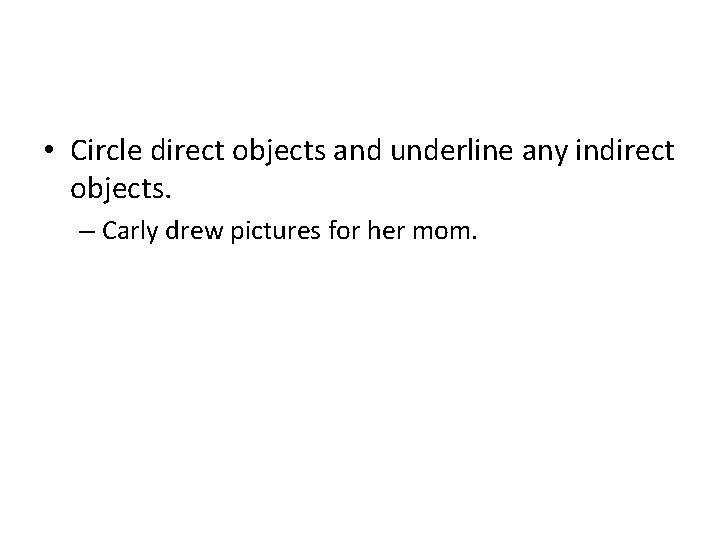  • Circle direct objects and underline any indirect objects. – Carly drew pictures