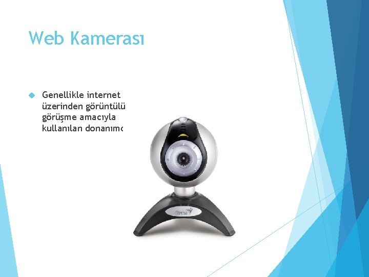 Web Kamerası Genellikle internet üzerinden görüntülü görüşme amacıyla kullanılan donanımdır. 
