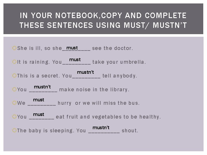 IN YOUR NOTEBOOK, COPY AND COMPLETE THESE SENTENCES USING MUST/ MUSTN’T must She is