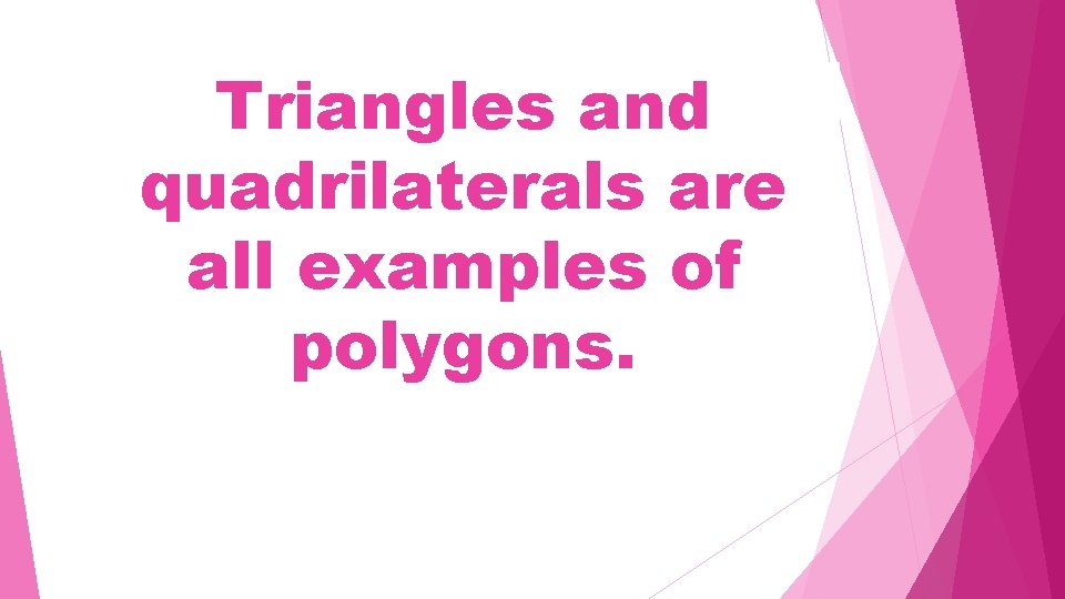 Triangles and quadrilaterals are all examples of polygons. 