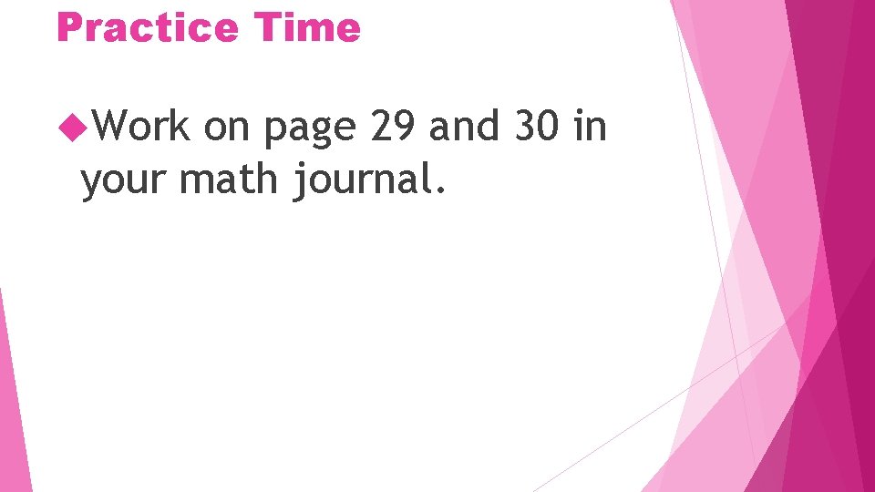 Practice Time Work on page 29 and 30 in your math journal. 