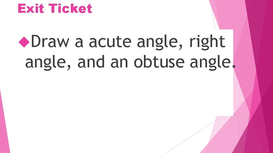 Exit Ticket Draw a acute angle, right angle, and an obtuse angle. 