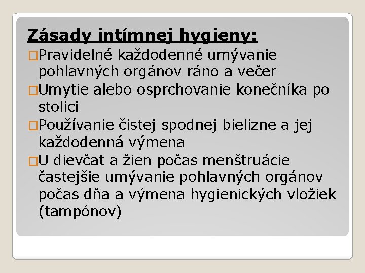 Zásady intímnej hygieny: �Pravidelné každodenné umývanie pohlavných orgánov ráno a večer �Umytie alebo osprchovanie