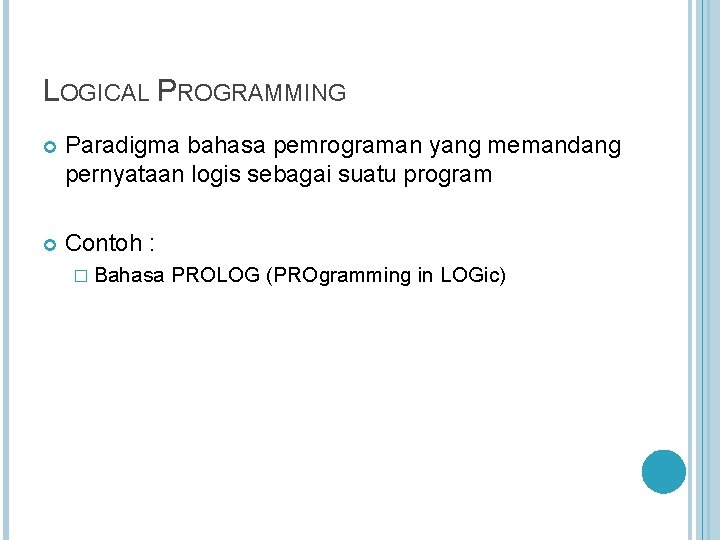 LOGICAL PROGRAMMING Paradigma bahasa pemrograman yang memandang pernyataan logis sebagai suatu program Contoh :