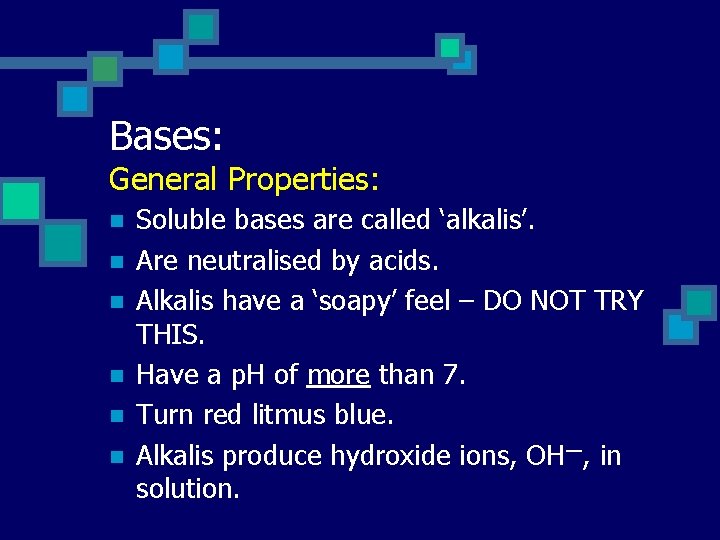 Bases: General Properties: n n n Soluble bases are called ‘alkalis’. Are neutralised by
