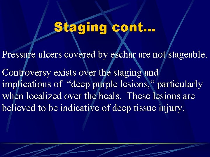 Staging cont… Pressure ulcers covered by eschar are not stageable. Controversy exists over the