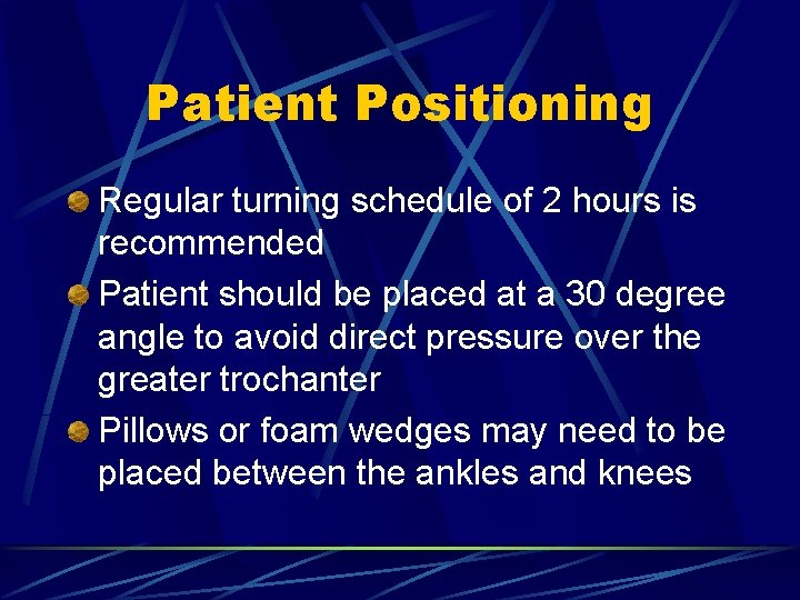 Patient Positioning Regular turning schedule of 2 hours is recommended Patient should be placed
