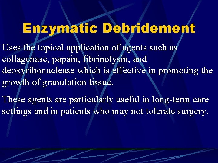 Enzymatic Debridement Uses the topical application of agents such as collagenase, papain, fibrinolysin, and