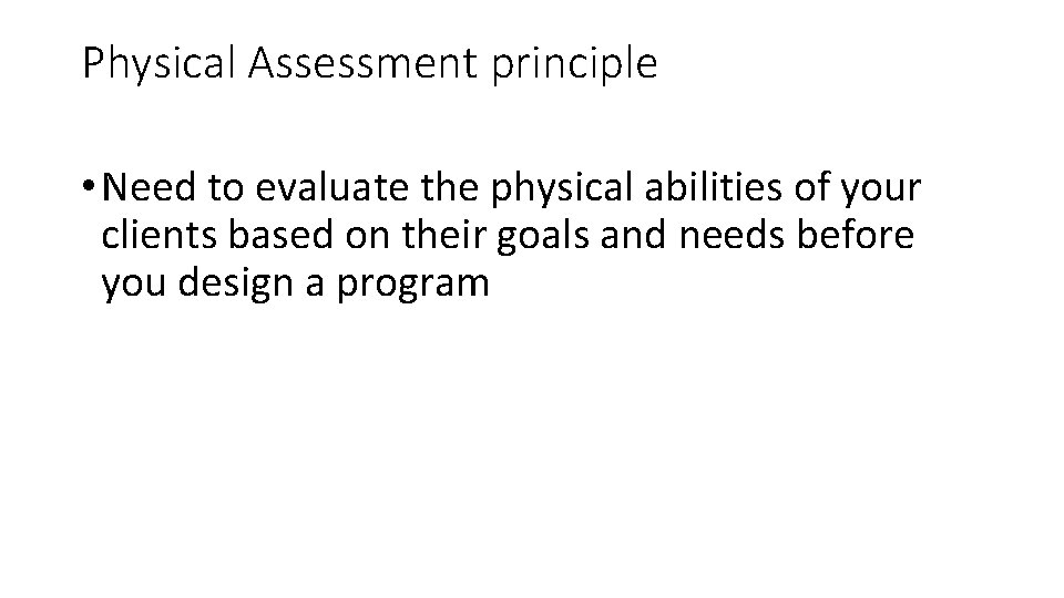 Physical Assessment principle • Need to evaluate the physical abilities of your clients based