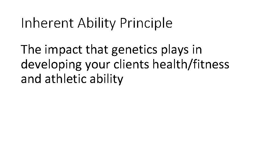 Inherent Ability Principle The impact that genetics plays in developing your clients health/fitness and