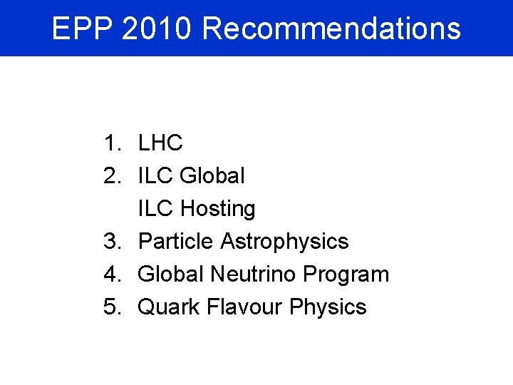 EPP 2010 Recommendations 1. LHC 2. ILC Global ILC Hosting 3. Particle Astrophysics 4.