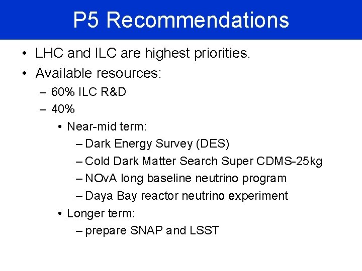 P 5 Recommendations • LHC and ILC are highest priorities. • Available resources: –