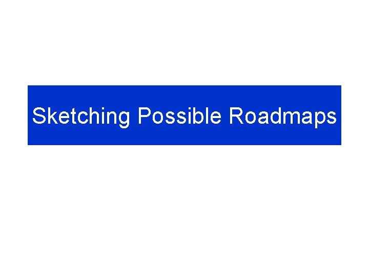 Sketching Possible Roadmaps 
