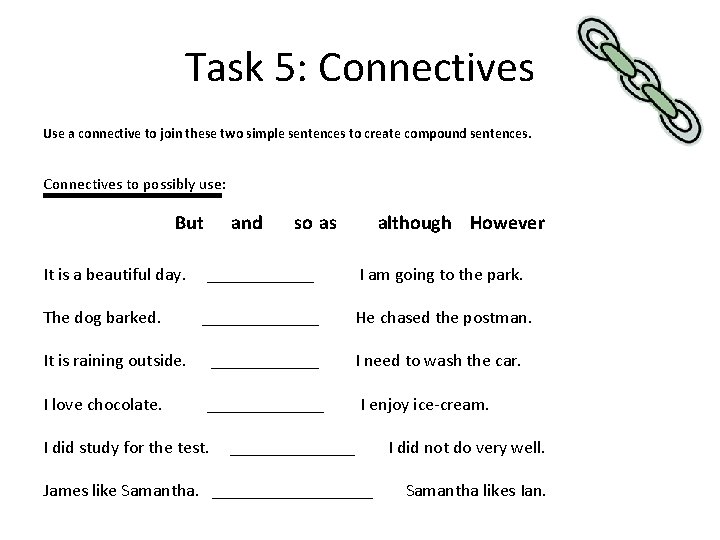 Task 5: Connectives Use a connective to join these two simple sentences to create