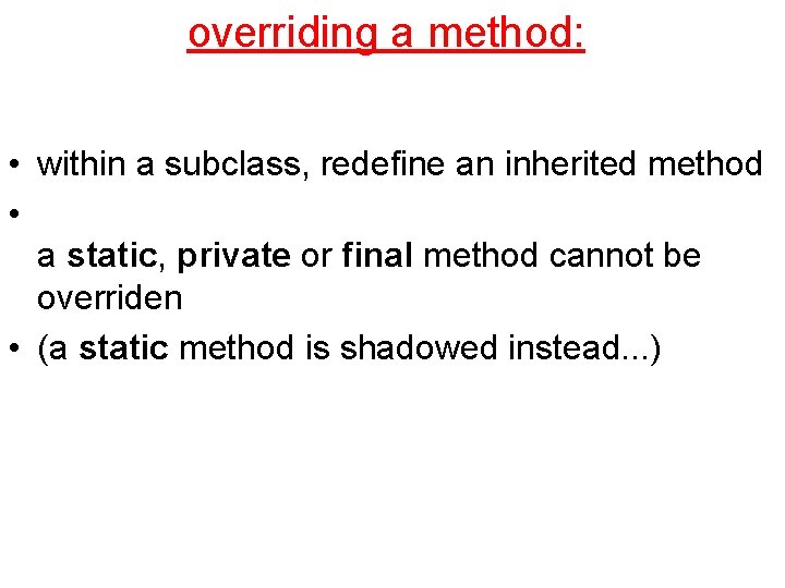 overriding a method: • within a subclass, redefine an inherited method • a static,