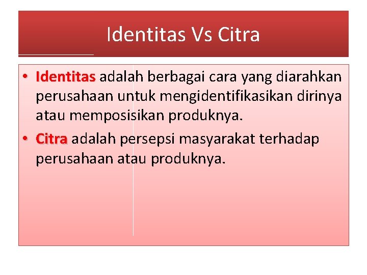 Identitas Vs Citra • Identitas adalah berbagai cara yang diarahkan perusahaan untuk mengidentifikasikan dirinya
