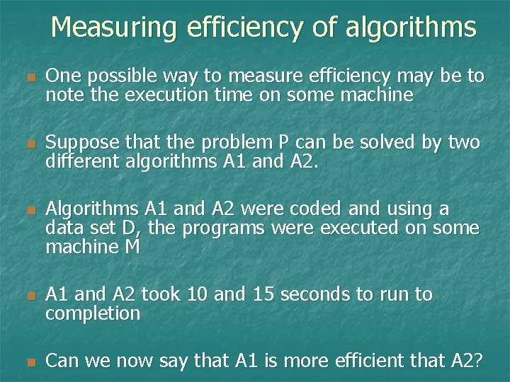 Measuring efficiency of algorithms n One possible way to measure efficiency may be to