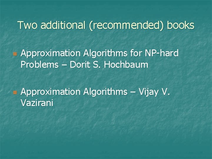 Two additional (recommended) books n n Approximation Algorithms for NP-hard Problems – Dorit S.