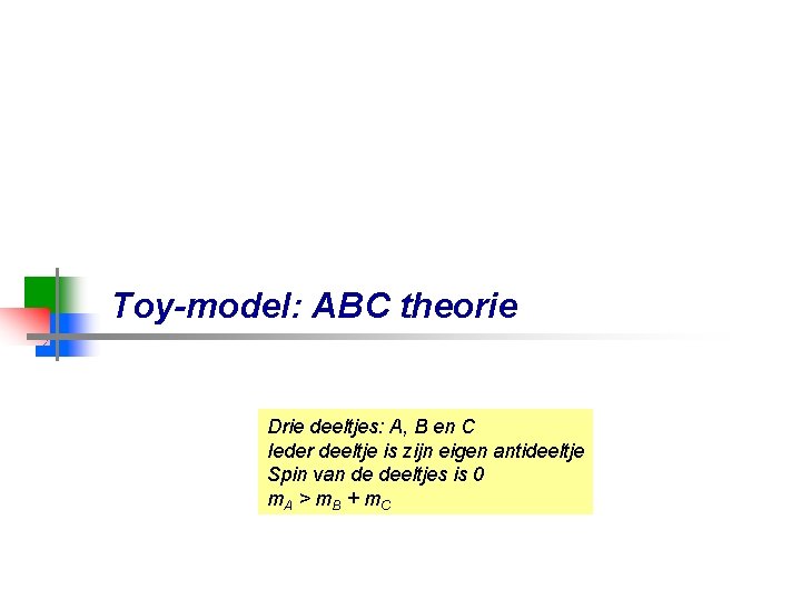 Toy-model: ABC theorie Drie deeltjes: A, B en C Ieder deeltje is zijn eigen
