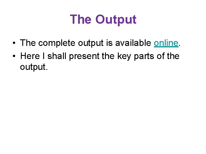 The Output • The complete output is available online. • Here I shall present