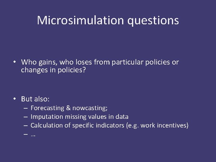 Microsimulation questions • Who gains, who loses from particular policies or changes in policies?