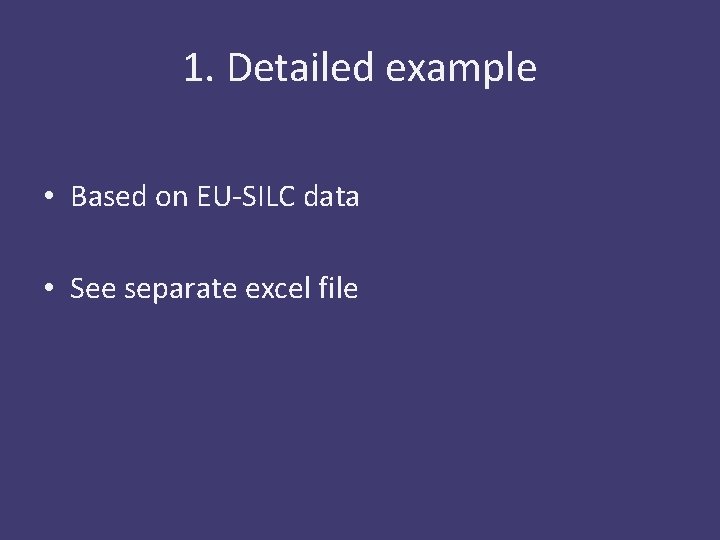 1. Detailed example • Based on EU-SILC data • See separate excel file 