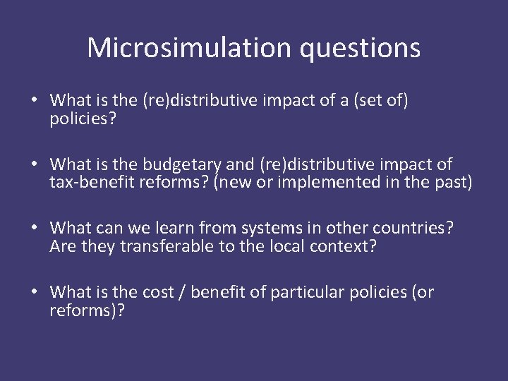 Microsimulation questions • What is the (re)distributive impact of a (set of) policies? •