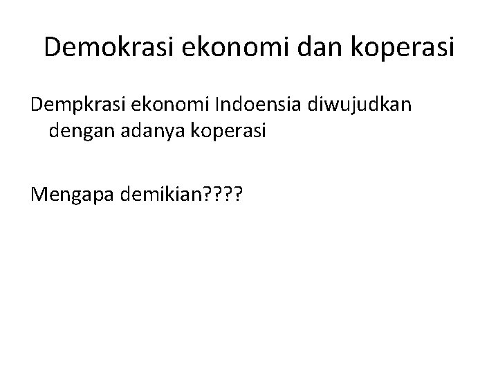 Demokrasi ekonomi dan koperasi Dempkrasi ekonomi Indoensia diwujudkan dengan adanya koperasi Mengapa demikian? ?